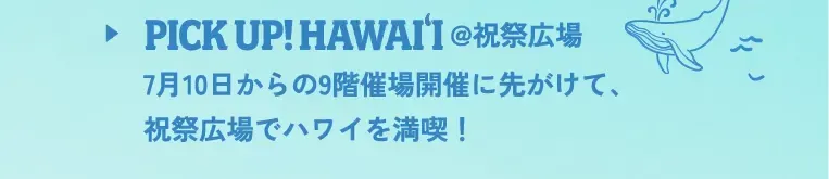 PICK UP!HAWAI'I @祝祭広場 7月10日からの9階催場開催に先がけて、祝祭広場でハワイを満喫！