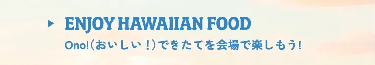 Enjoy Hawaiian food Ono!（おいしい！）できたてを会場で楽しもう!