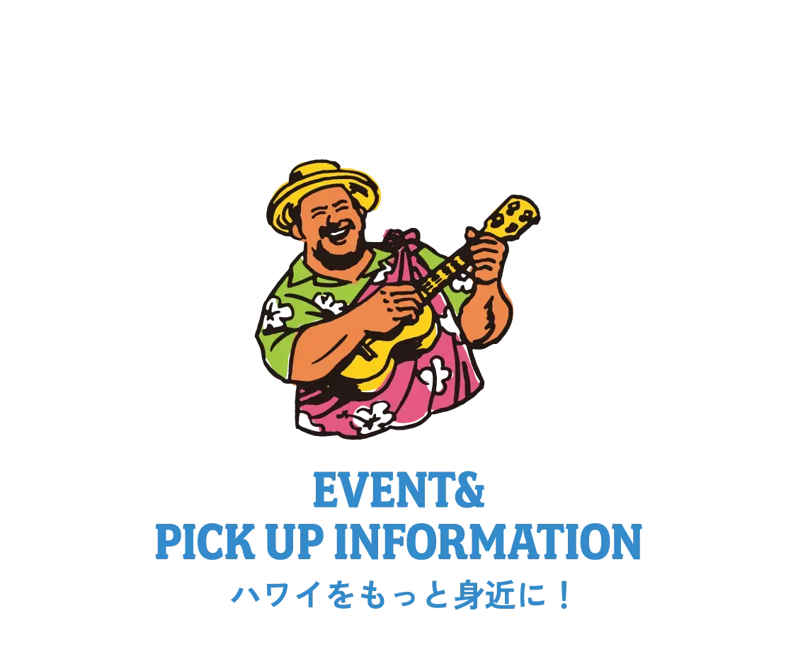 EVENT& PICK UP INFORMATION ハワイをもっと身近に!