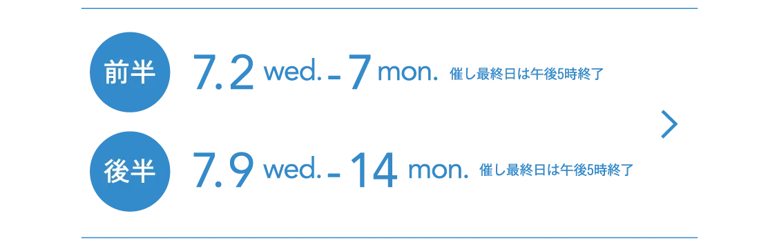 前半 7.2 wed. - 7 mon. 後半 7.9 wed. - 14 mon. 後半 7.9 wed. - 14 mon.