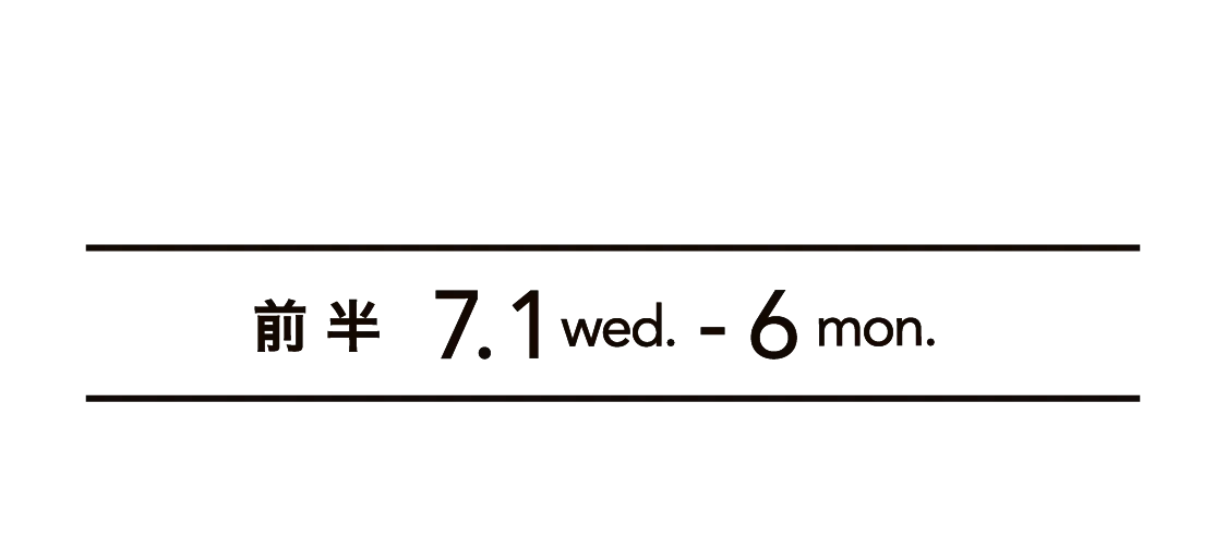 前 半 7.1 wed. - 6 mon.