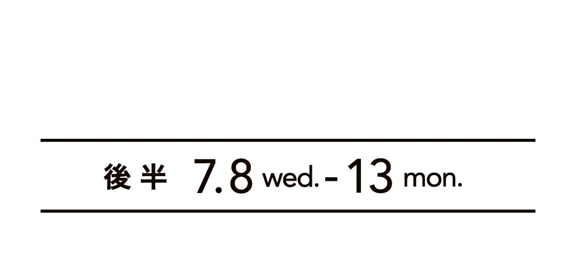後 半 7.8 wed. - 13 mon.