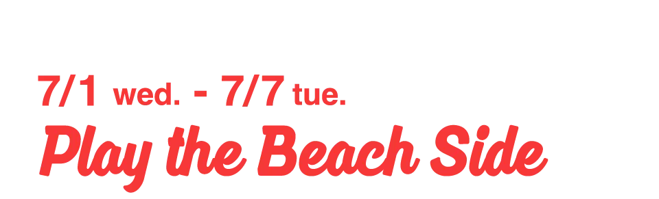 7/1 wed.-7/7 tue. Play the Beach Side
