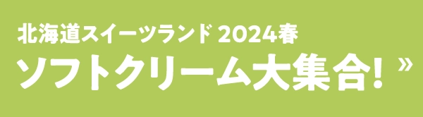 北海道スイーツランド 2024春ソフトクリーム大集合!