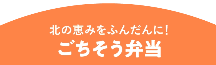 北の恵みをふんだんに！ごちそう弁当