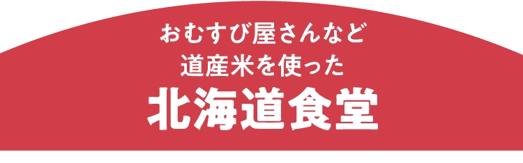 おむすび屋さんなど
						道産米を使った
						北海道食堂