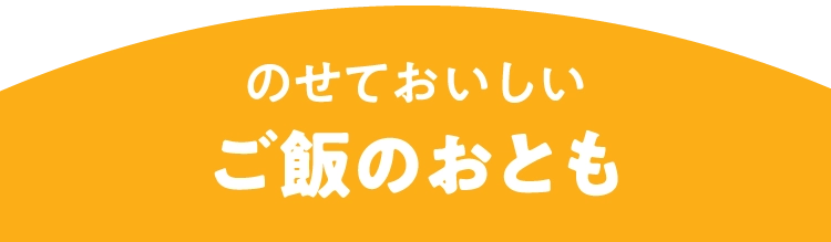 のせておいしい
						ご飯のおとも