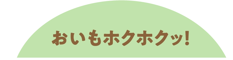 おいもホクホクッ！