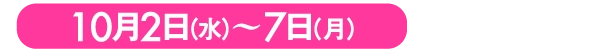 10月2日（水）〜7日（月）