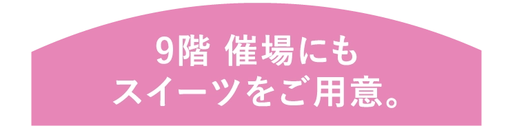 9階 催場にも
							スイーツをご用意。
							