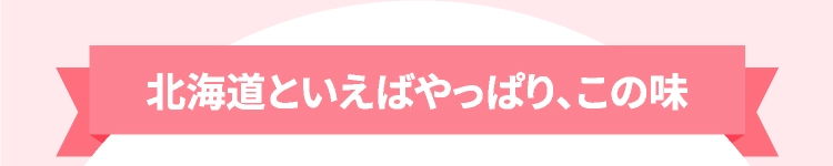 北海道といえばやっぱり、この味