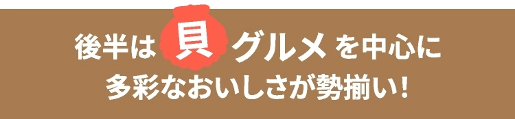 後半は貝グルメを中心に多彩なおいしさが勢揃い！
