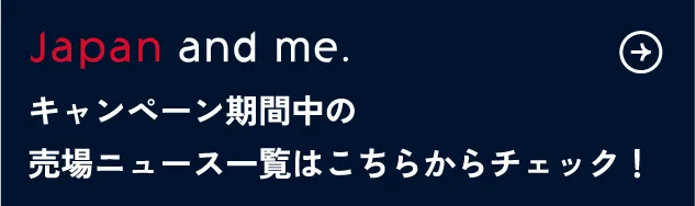 Japan and me. キャンペーン期間中の売場ニュース一覧はこちらからチェック！