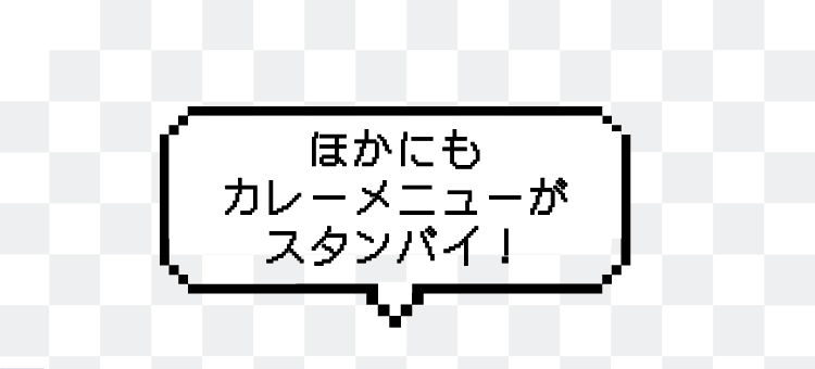 ほかにも
						カレーメニューが
						スタンバイ！