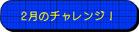 2月のチャレンジ！