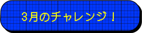 3月のチャレンジ！