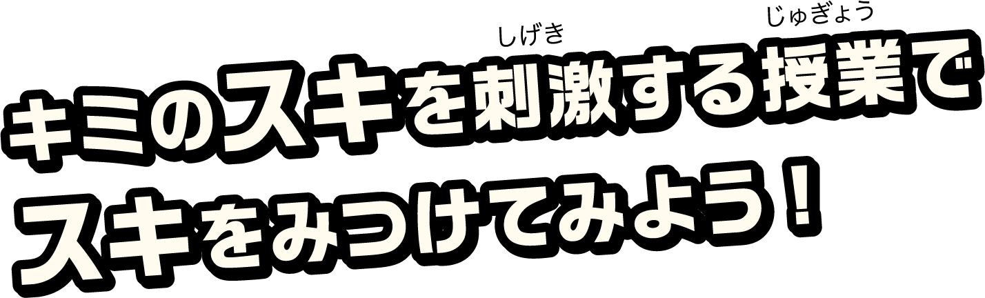 キミのスキを刺激する授業でスキをみつけてみよう!