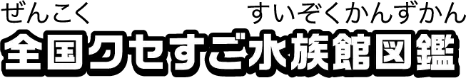 全国クセすご水族館図鑑