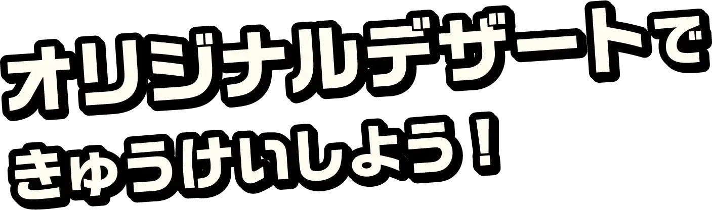 オリジナルデザートできゅうけいしよう!