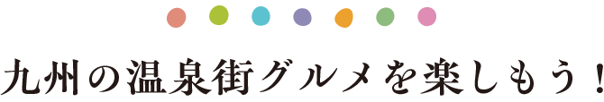 九州の温泉街グルメを楽しもう！