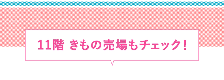 11階 きもの売場もチェック！