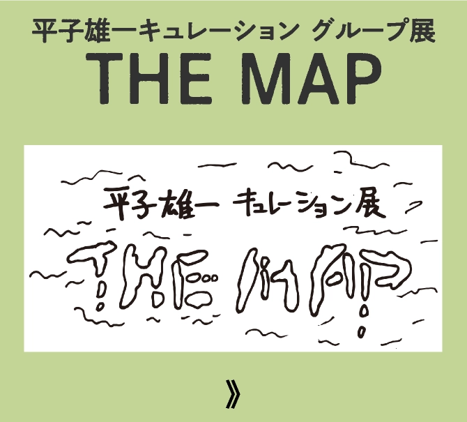 平子雄一キュレーション グループ展 THE MAP