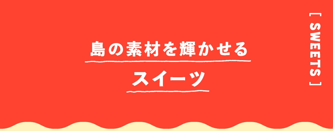 島の素材を輝かせるスイーツ