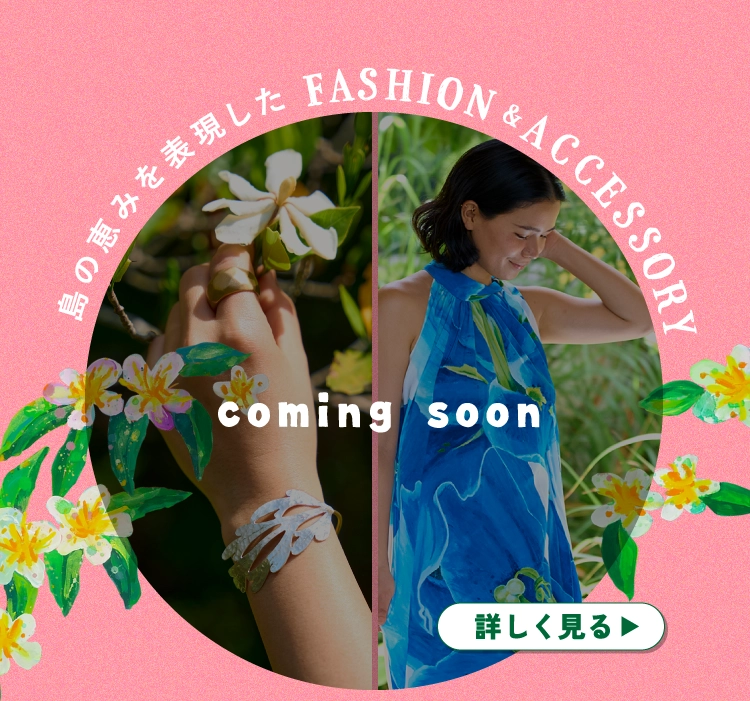 島の恵みを表現した FASHION&ACCESSORY