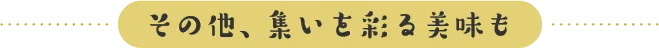 その他、集いを彩る美味も