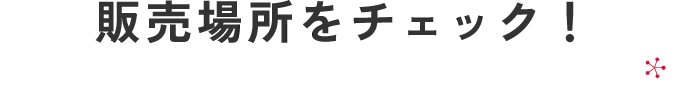 販売場所をチェック！