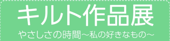 キルト作品展やさしさの時間～私の好きなもの～