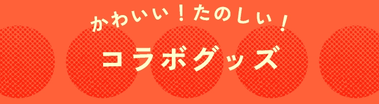 かわいい！たのしい！コラボグッズ