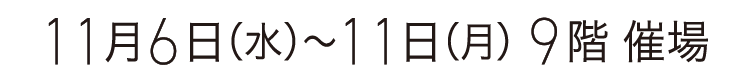 11月6日（水）〜11日（月） 9階 催場