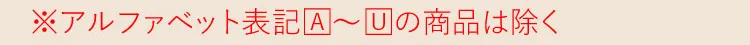 ※アルファベット表記【A】～【U】の商品は除く