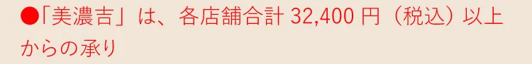 ●「美濃吉」は、各店舗合計32,400円（税込）以上からの承り