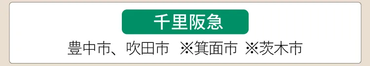 【千里阪急】豊中市、吹田市、※箕面市、※茨木市