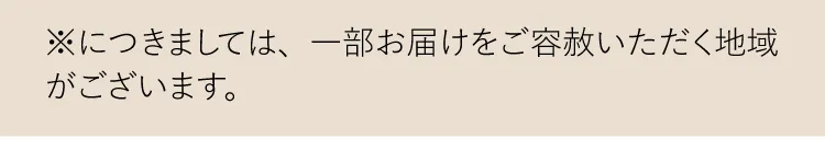 ※につきましては、一部お届けをご容赦いただく地域がございます。