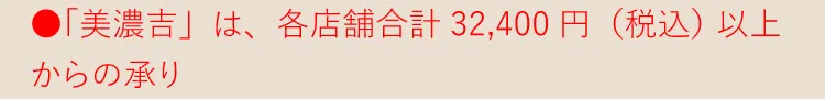 ●「美濃吉」は、各店舗合計32,400円（税込）以上からの承り