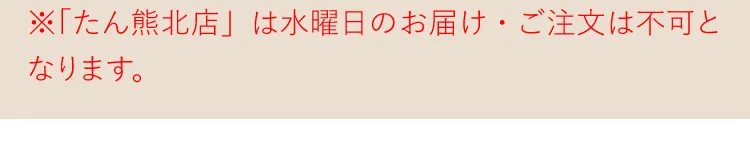 ※「たん熊北店」は水曜日のお届け・ご注文は不可となります。