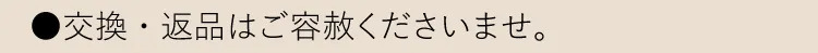 ●交換・返品はご容赦くださいませ。