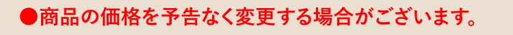 ●商品の価格を予告なく変更する場合がございます。