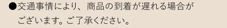 ●交通事情により、商品の到着が遅れる場合がございます。 ご了承ください。