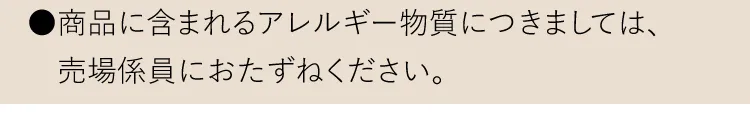 ●商品に含まれるアレルギー物質につきましては、売場係員におたずねください。