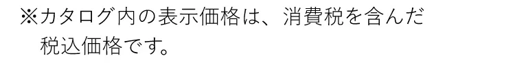 ※カタログ内の表示価格は、消費税を含んだ税込価格です。
