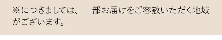 ※につきましては、一部お届けをご容赦いただく地域がございます。