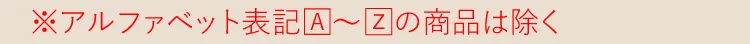 ※アルファベット表記【A】～【Z】の商品は除く