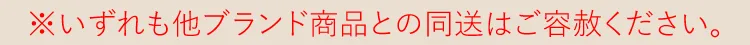 ※いずれも他店舗商品との同送はご容赦ください。