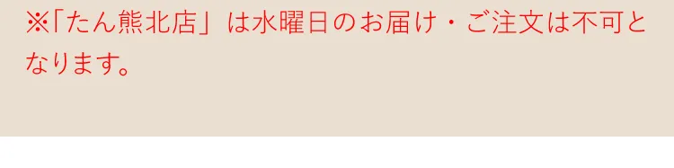 ※「たん熊北店」は水曜日のお届け・ご注文は不可となります。