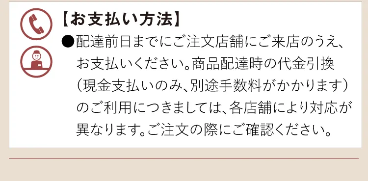 【お支払い方法】●配達前日までにご注文店舗にご来店のうえ、お支払いください。商品配達時の代金引換（現金支払いのみ、別途手数料がかかります）のご利用につきましては、各店舗により対応が異なります。ご注文の際にご確認ください。