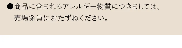 ●商品に含まれるアレルギー物質につきましては、売場係員におたずねください。